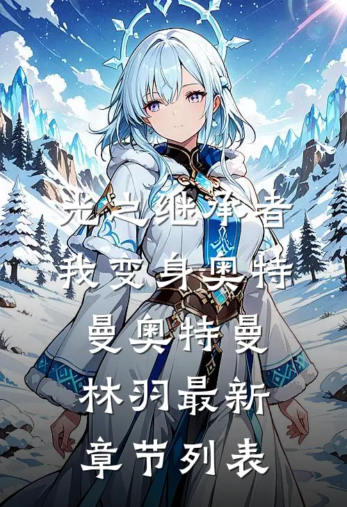 光之继承者：我变身奥特曼奥特曼林羽最新章节列表