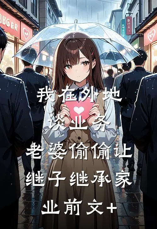 我在外地谈业务，老婆偷偷让继子继承家业前文+