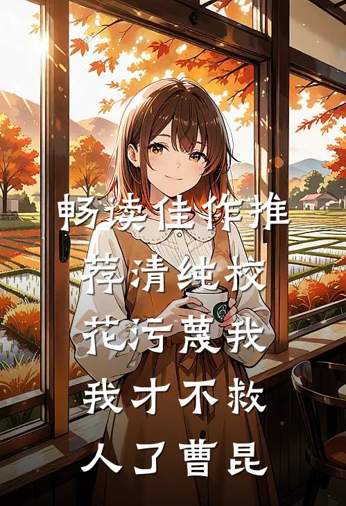 畅读佳作推荐清纯校花污蔑我，我才不救人了曹昆
