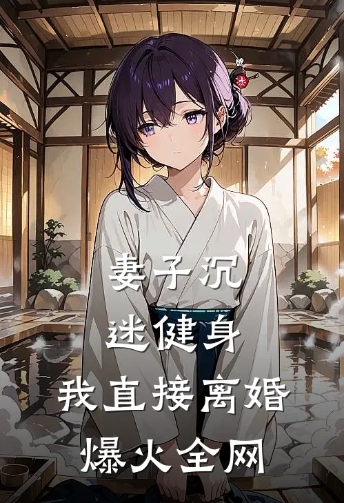 妻子沉迷健身，我直接离婚爆火全网