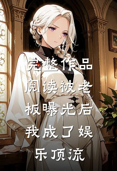 完整作品阅读被老板曝光后，我成了娱乐顶流