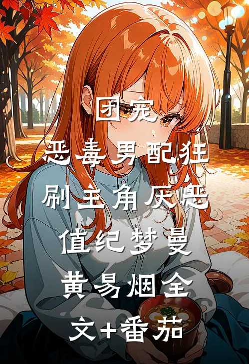 团宠：恶毒男配狂刷主角厌恶值纪梦曼黄易烟全文+番茄