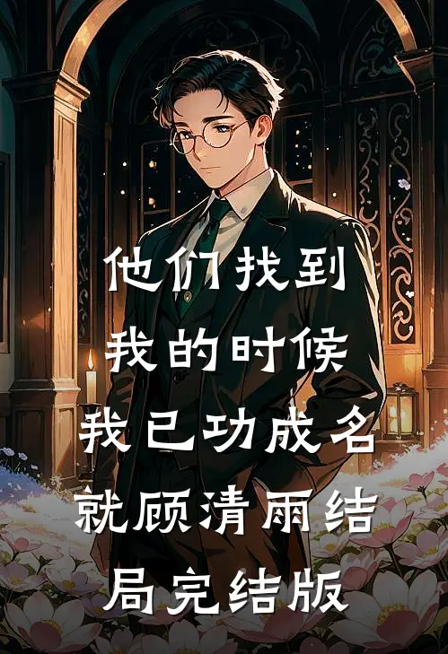 他们找到我的时候，我已功成名就顾清雨结局完结版