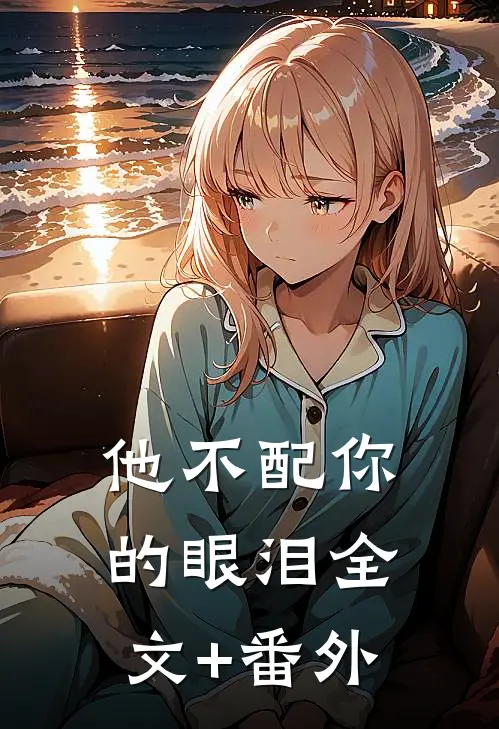 他不配你的眼泪全文+番外