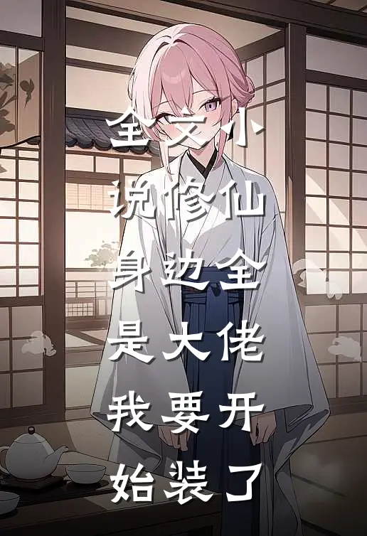 全文小说修仙：身边全是大佬，我要开始装了