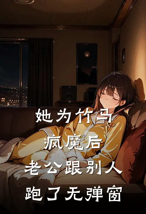 她为竹马疯魔后，老公跟别人跑了无弹窗
