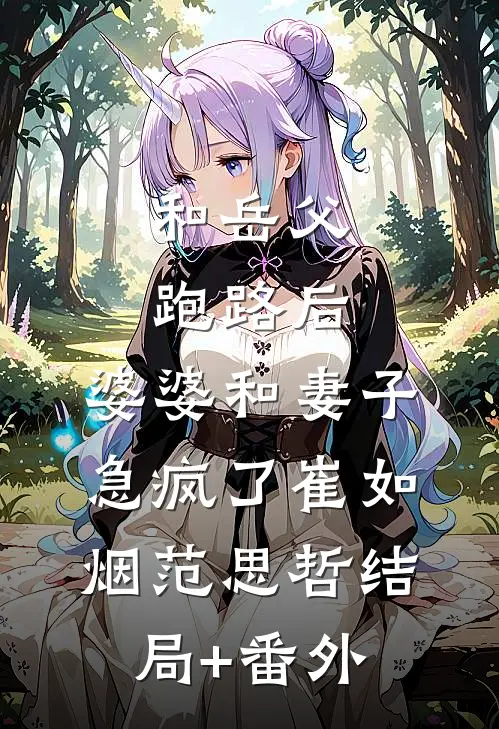 和岳父跑路后，婆婆和妻子急疯了崔如烟范思哲结局+番外