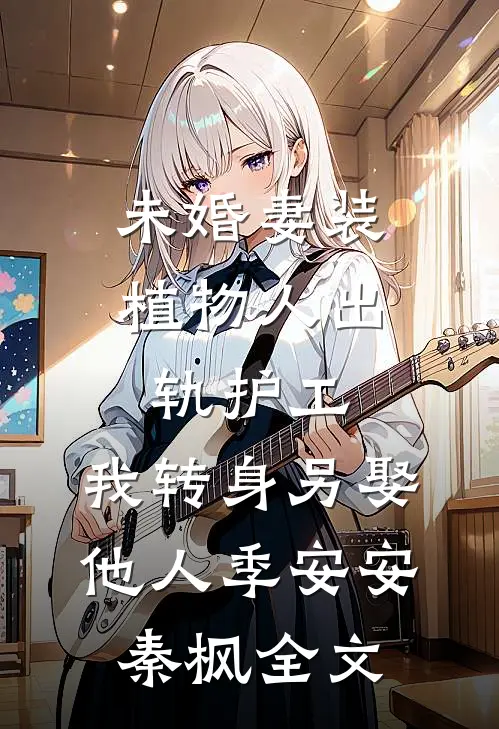 未婚妻装植物人出轨护工，我转身另娶他人季安安秦枫全文