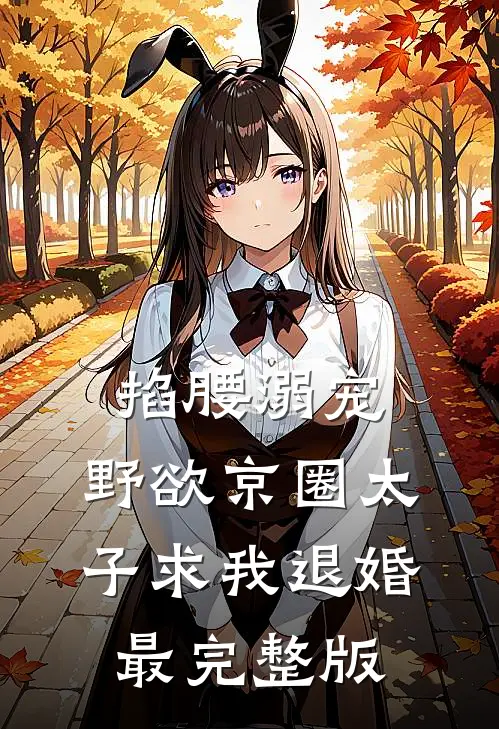 掐腰溺宠，野欲京圈太子求我退婚最完整版