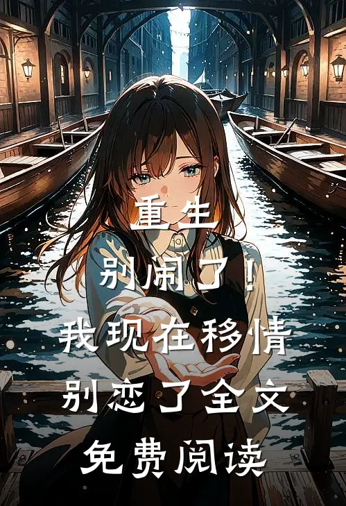 重生：别闹了！我现在移情别恋了全文免费阅读