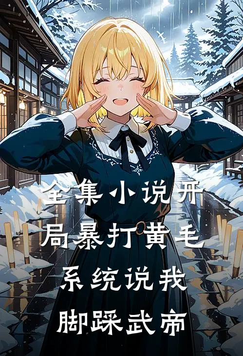 全集小说开局暴打黄毛，系统说我脚踩武帝