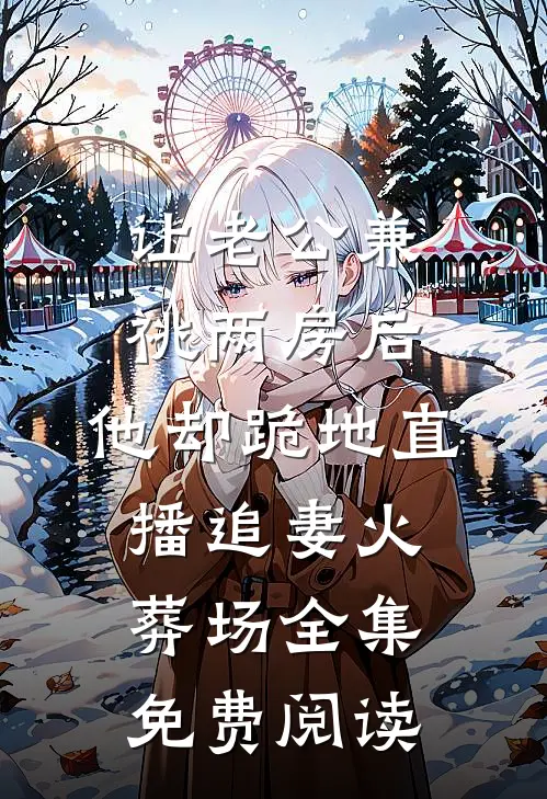 让老公兼祧两房后，他却跪地直播追妻火葬场全集免费阅读