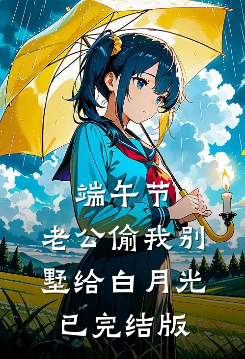 端午节，老公偷我别墅给白月光已完结版