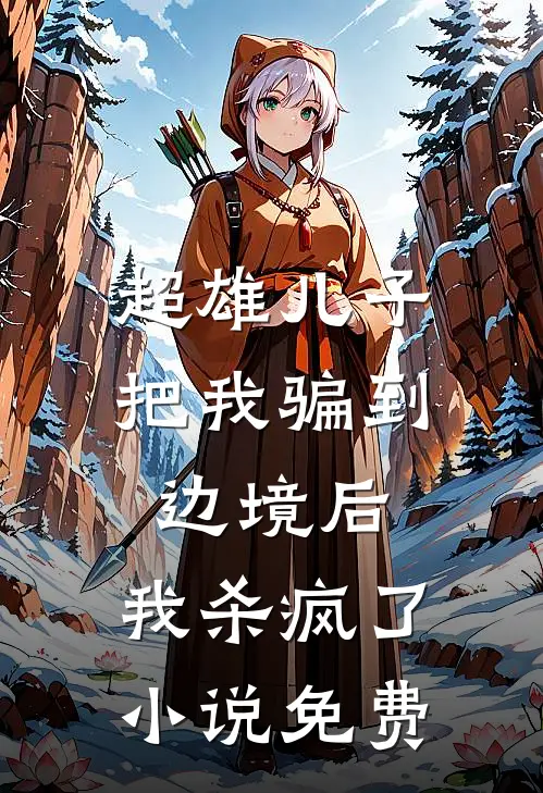 超雄儿子把我骗到边境后，我杀疯了小说免费