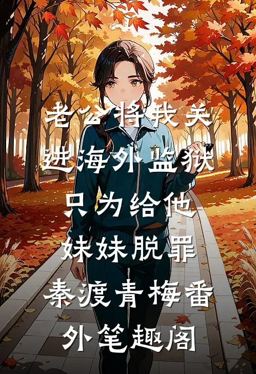 老公将我关进海外监狱，只为给他妹妹脱罪：秦渡青梅番外笔趣阁