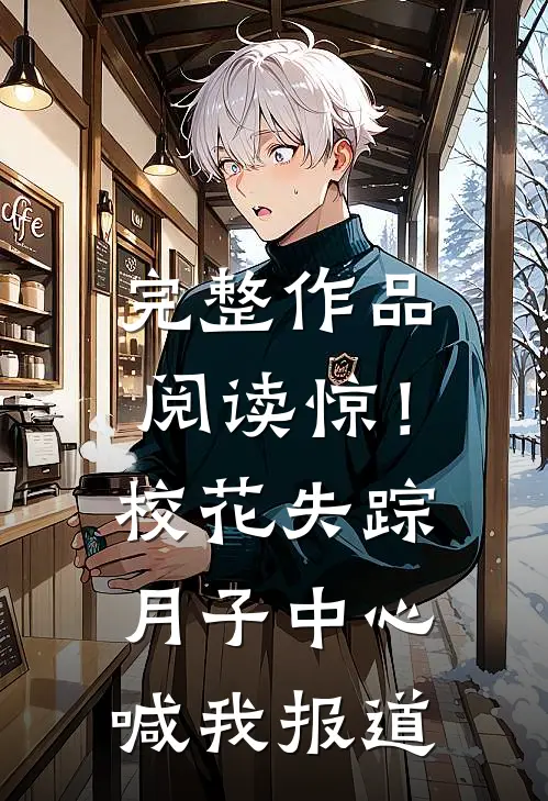 完整作品阅读惊！校花失踪，月子中心喊我报道