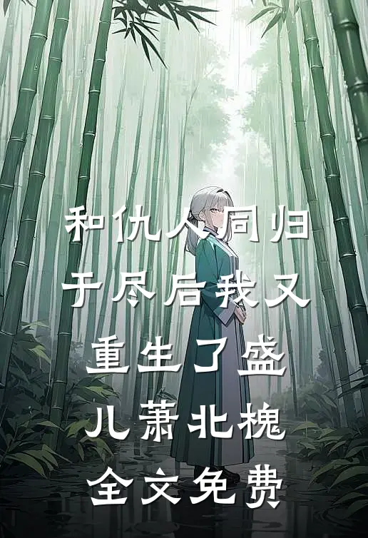 和仇人同归于尽后我又重生了盛儿萧北槐全文免费