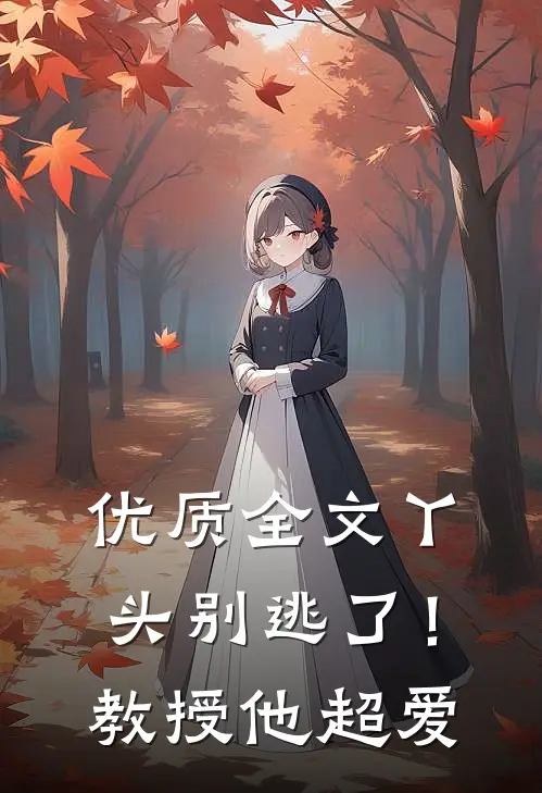 优质全文丫头别逃了！教授他超爱