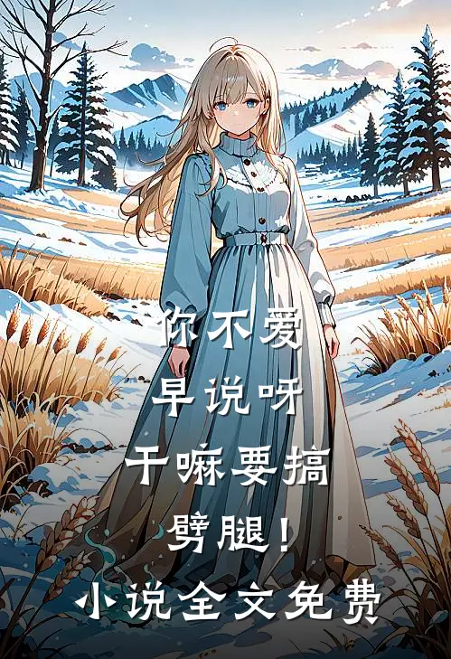 你不爱早说呀，干嘛要搞劈腿！小说全文免费