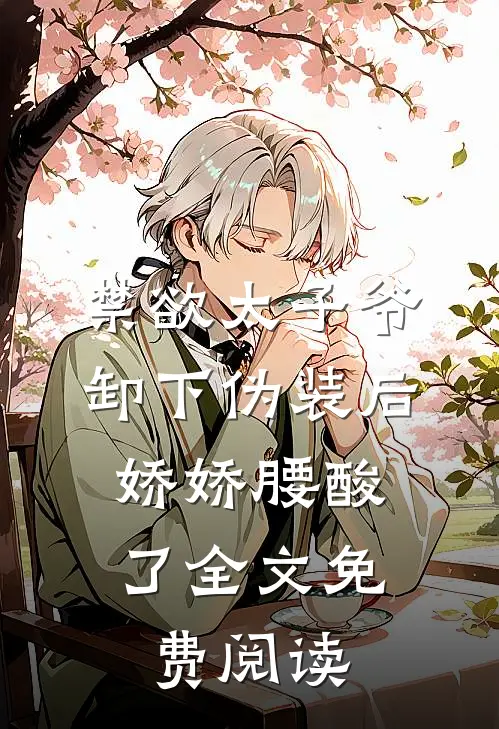 禁欲太子爷卸下伪装后，娇娇腰酸了全文免费阅读