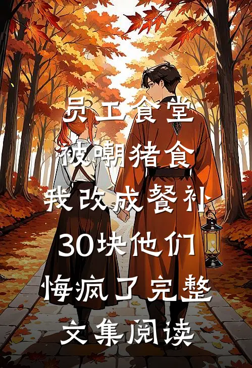 员工食堂被嘲猪食，我改成餐补30块他们悔疯了完整文集阅读