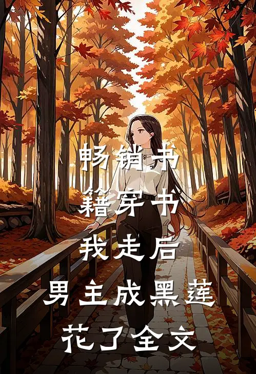 畅销书籍穿书：我走后，男主成黑莲花了全文
