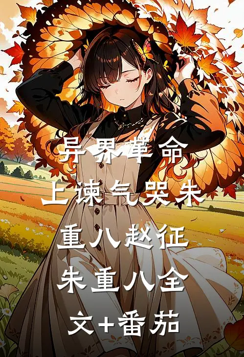 异界革命：上谏气哭朱重八赵征朱重八全文+番茄