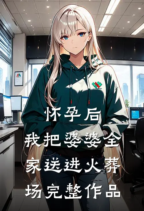 怀孕后，我把婆婆全家送进火葬场完整作品