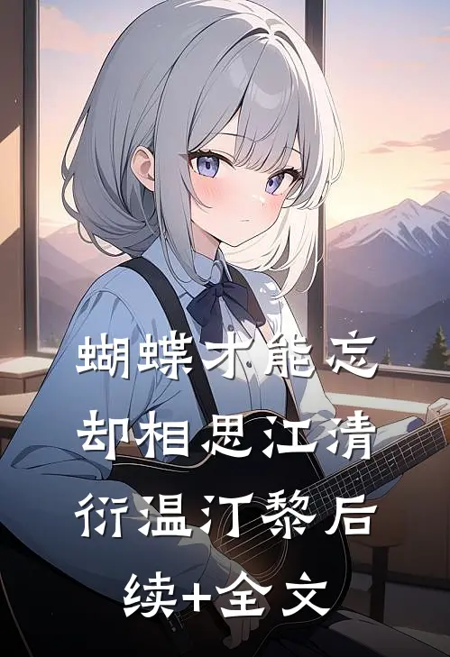 蝴蝶才能忘却相思江清衍温汀黎后续+全文