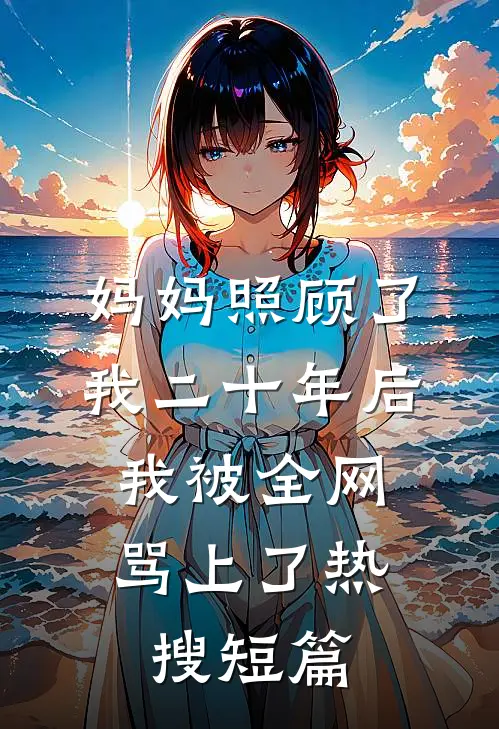 妈妈照顾了我二十年后，我被全网骂上了热搜短篇