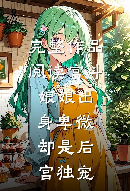 完整作品阅读宫斗：娘娘出身卑微，却是后宫独宠