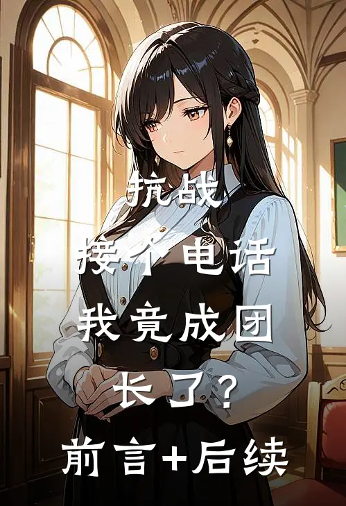 抗战：接个电话，我竟成团长了？前言+后续