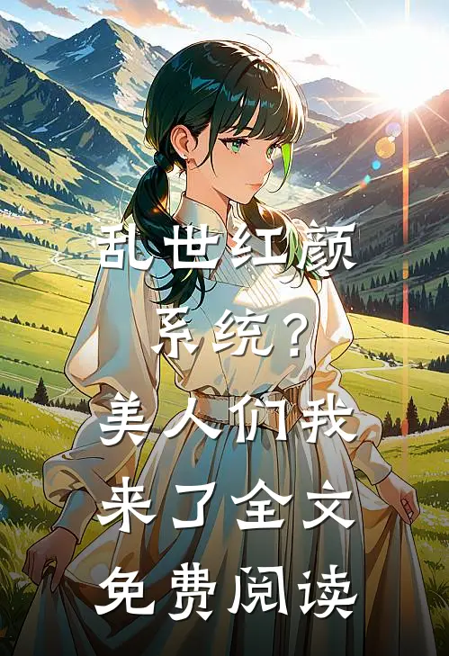 乱世红颜系统？美人们我来了全文免费阅读