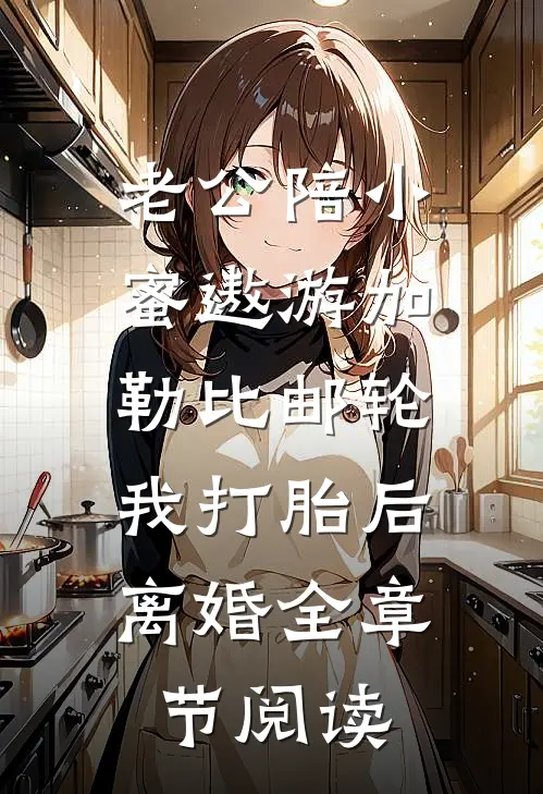 老公陪小蜜遨游加勒比邮轮，我打胎后离婚全章节阅读