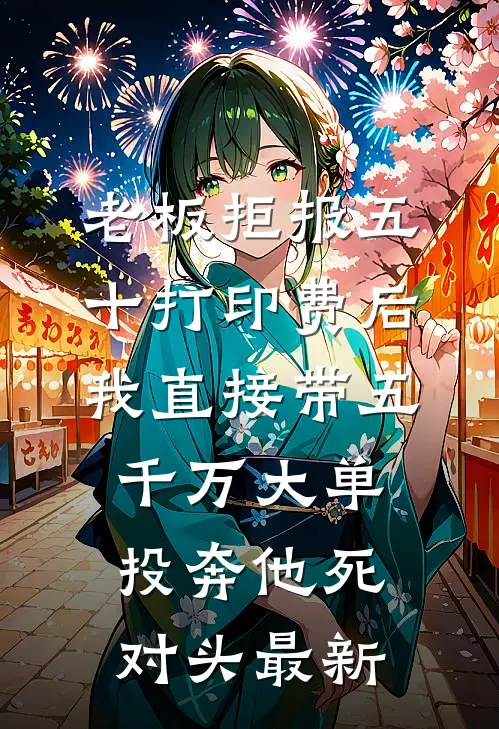 老板拒报五十打印费后，我直接带五千万大单投奔他死对头最新
