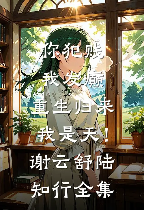 你犯贱，我发癫，重生归来我是天！谢云舒陆知行 全集