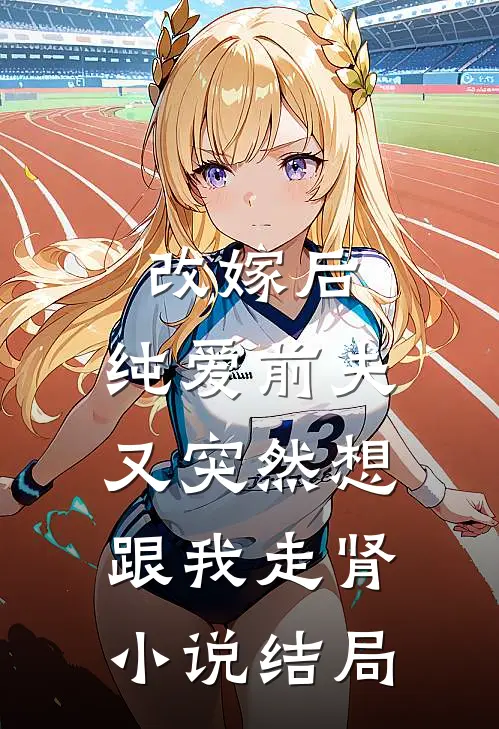 改嫁后，纯爱前夫又突然想跟我‘走肾’小说结局