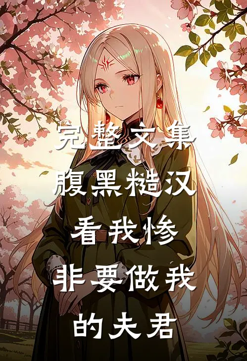完整文集腹黑糙汉看我惨，非要做我的夫君