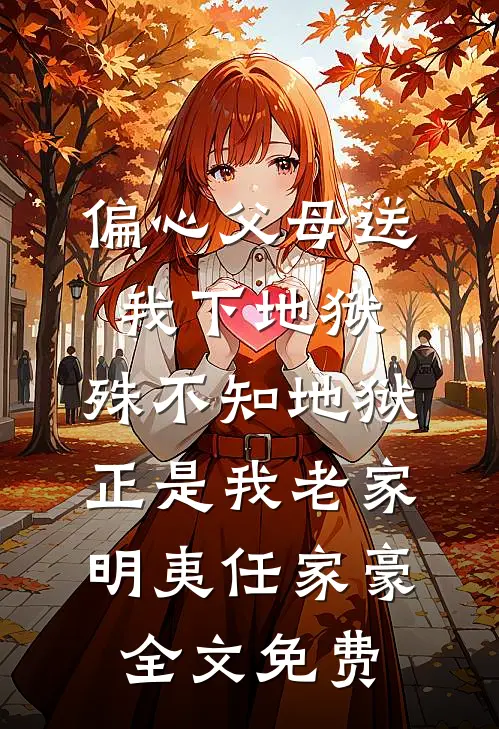 偏心父母送我下地狱，殊不知地狱正是我老家明夷任家豪全文免费