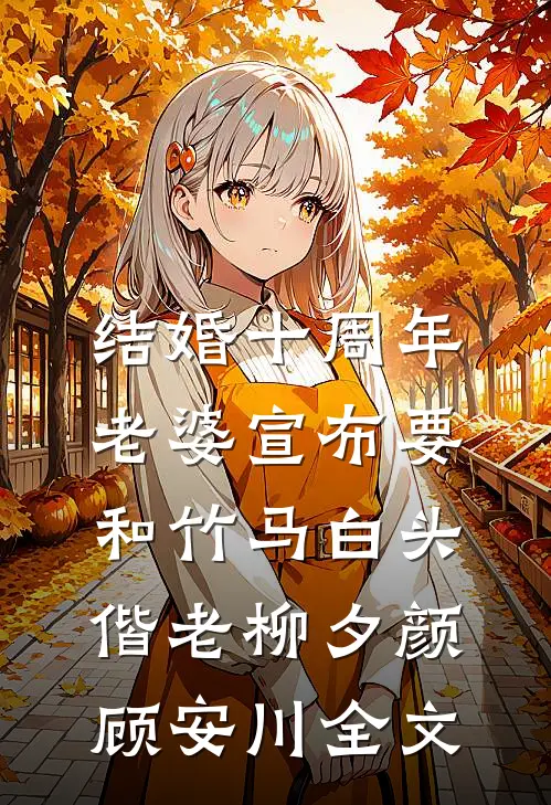 结婚十周年，老婆宣布要和竹马白头偕老柳夕颜顾安川全文