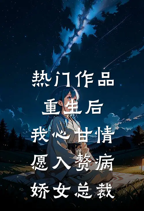 热门作品重生后，我心甘情愿入赘病娇女总裁