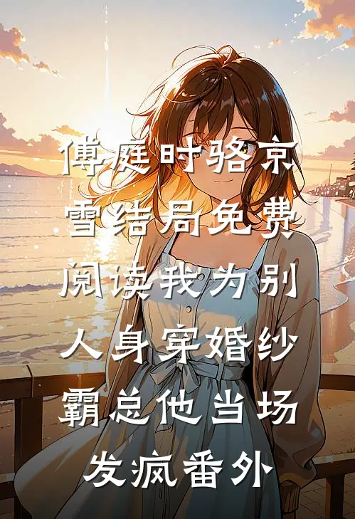 傅庭时骆京雪结局免费阅读我为别人身穿婚纱，霸总他当场发疯番外