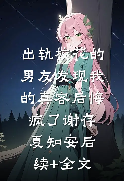 出轨校花的男友发现我的真容后悔疯了谢存夏知安后续+全文