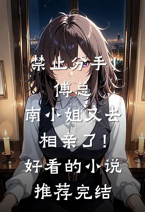 禁止分手！傅总，南小姐又去相亲了！好看的小说推荐完结