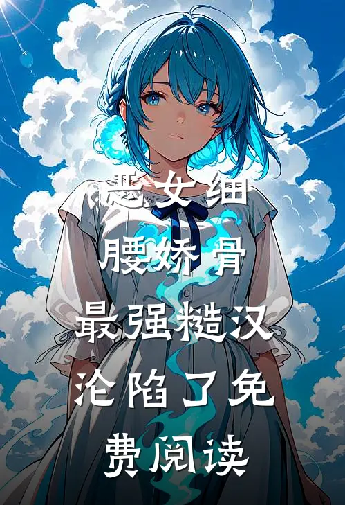 恶女细腰娇骨，最强糙汉沦陷了免费阅读