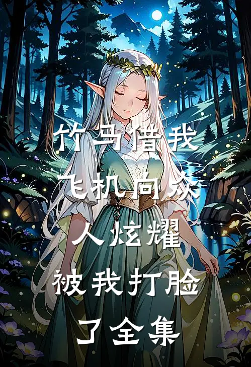 竹马借我飞机向众人炫耀，被我打脸了全集