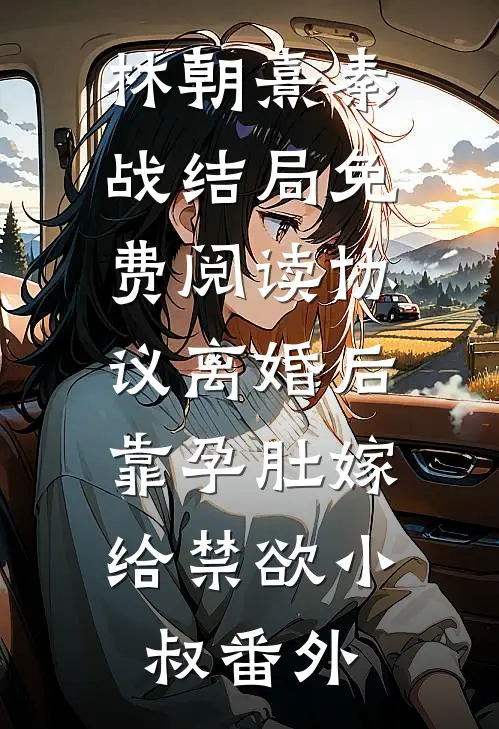 林朝熹秦战结局免费阅读协议离婚后，靠孕肚嫁给禁欲小叔番外