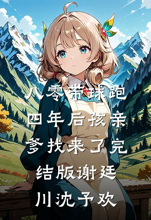 八零带球跑，四年后孩亲爹找来了完结版谢廷川沈予欢