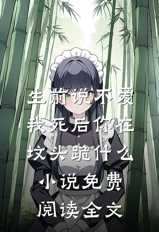 生前说不爱，我死后你在坟头跪什么小说免费阅读全文