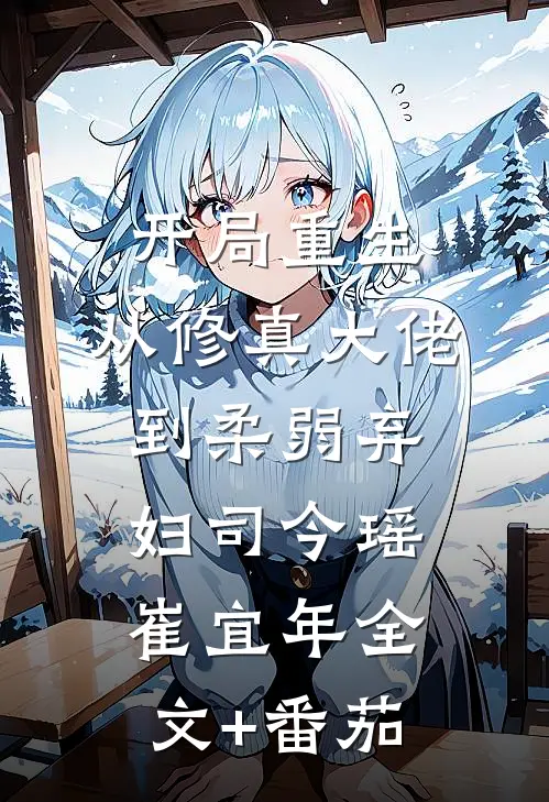 开局重生，从修真大佬到柔弱弃妇司今瑶崔宜年全文+番茄